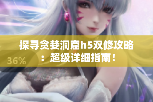 探寻贪婪洞窟h5双修攻略：超级详细指南！