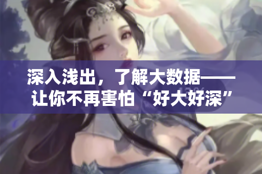 深入浅出，了解大数据——让你不再害怕“好大好深”