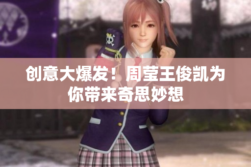 创意大爆发！周莹王俊凯为你带来奇思妙想