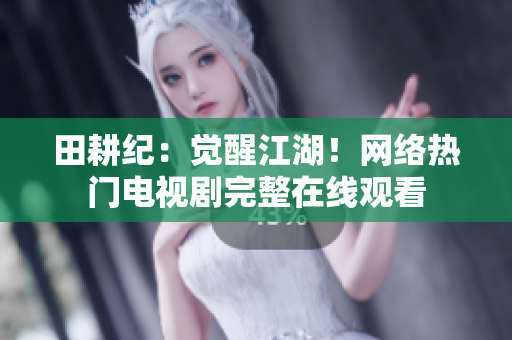 田耕纪：觉醒江湖！网络热门电视剧完整在线观看