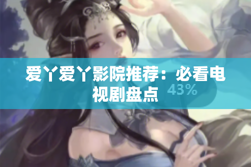 爱丫爱丫影院推荐：必看电视剧盘点