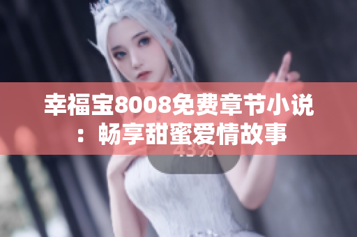 幸福宝8008免费章节小说：畅享甜蜜爱情故事