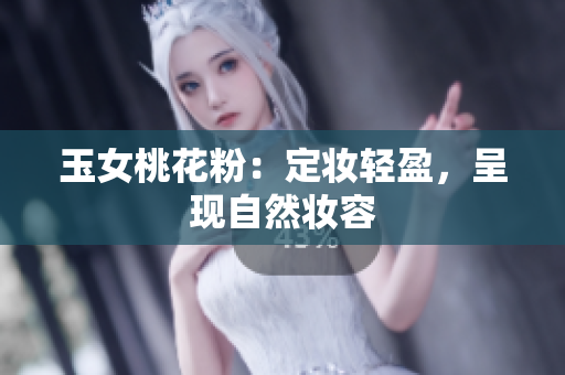 玉女桃花粉：定妆轻盈，呈现自然妆容