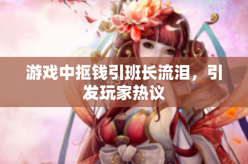 游戏中抠钱引班长流泪，引发玩家热议