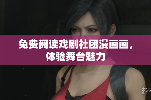 免费阅读戏剧社团漫画画，体验舞台魅力