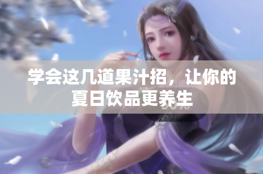 学会这几道果汁招，让你的夏日饮品更养生