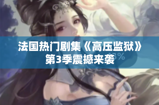 法国热门剧集《高压监狱》第3季震撼来袭