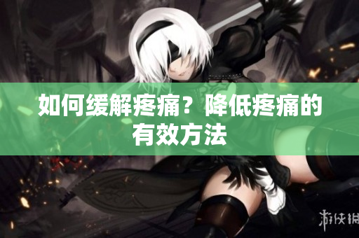 如何缓解疼痛？降低疼痛的有效方法