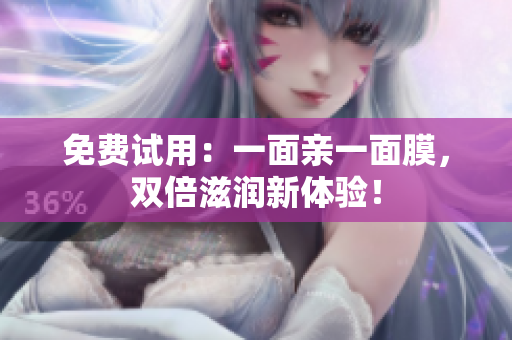 免费试用：一面亲一面膜，双倍滋润新体验！