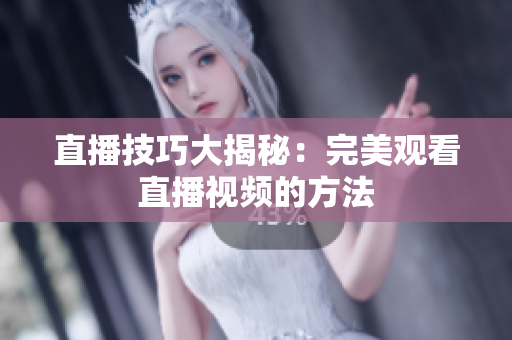 直播技巧大揭秘：完美观看直播视频的方法