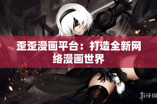 歪歪漫画平台：打造全新网络漫画世界