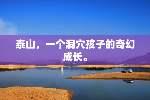 泰山，一个洞穴孩子的奇幻成长。