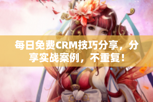 每日免费CRM技巧分享，分享实战案例，不重复！