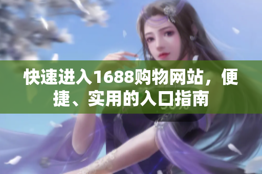 快速进入1688购物网站，便捷、实用的入口指南