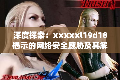深度探索：xxxxxl19d18揭示的网络安全威胁及其解决方案)