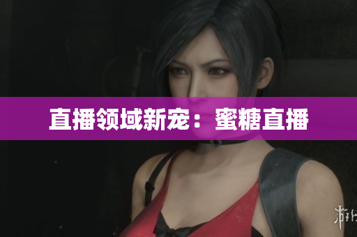 直播领域新宠：蜜糖直播