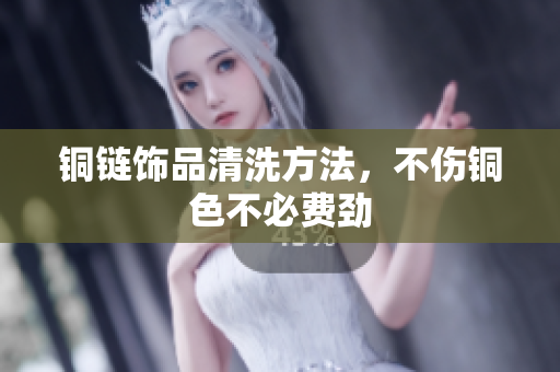 铜链饰品清洗方法，不伤铜色不必费劲
