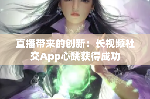 直播带来的创新：长视频社交App心跳获得成功