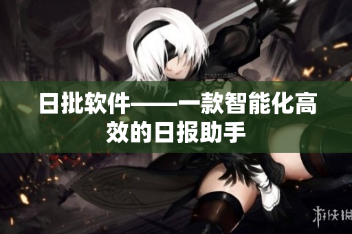 日批软件——一款智能化高效的日报助手