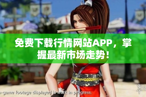 免费下载行情网站APP，掌握最新市场走势！