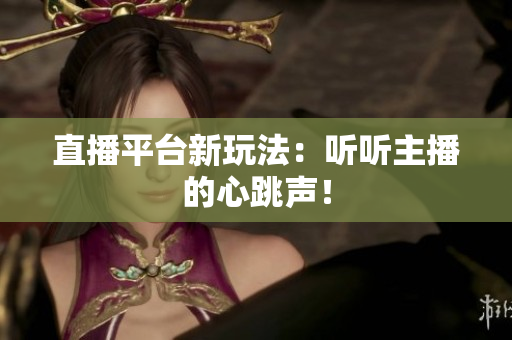 直播平台新玩法：听听主播的心跳声！