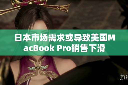 日本市场需求或导致美国MacBook Pro销售下滑