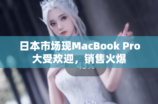 日本市场现MacBook Pro大受欢迎，销售火爆