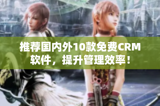 推荐国内外10款免费CRM软件，提升管理效率！