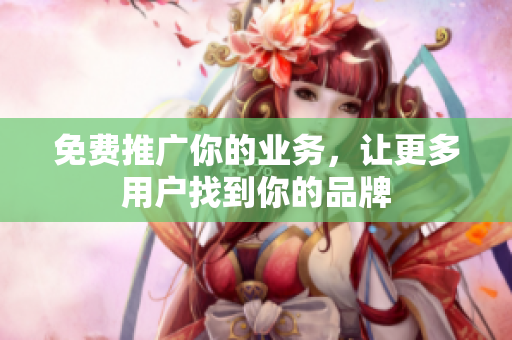 免费推广你的业务，让更多用户找到你的品牌