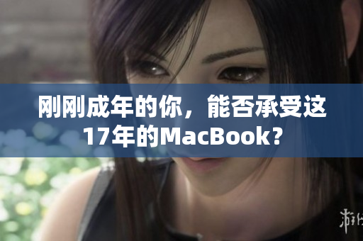 刚刚成年的你，能否承受这17年的MacBook？