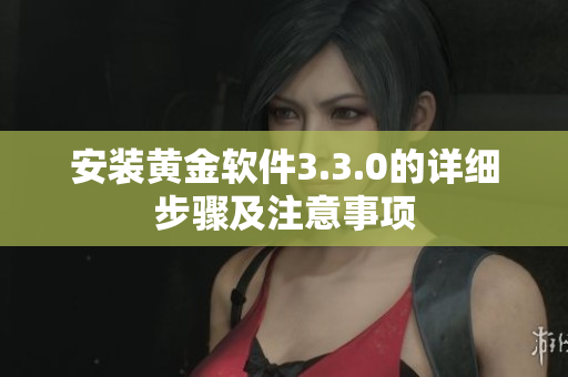安装黄金软件3.3.0的详细步骤及注意事项