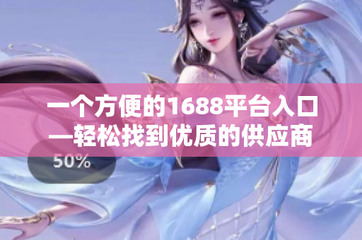 一个方便的1688平台入口—轻松找到优质的供应商