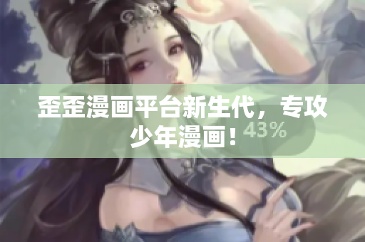 歪歪漫画平台新生代，专攻少年漫画！