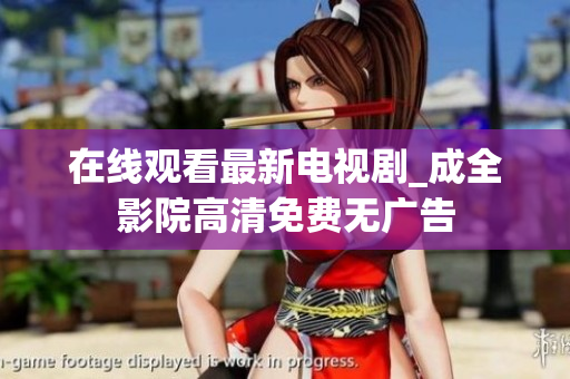 在线观看最新电视剧_成全影院高清免费无广告