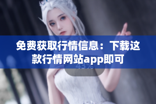 免费获取行情信息：下载这款行情网站app即可