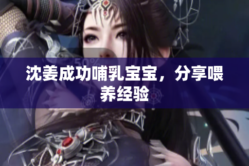 沈姜成功哺乳宝宝，分享喂养经验