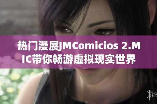 热门漫展JMComicios 2.MIC带你畅游虚拟现实世界