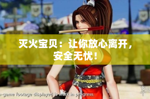 灭火宝贝：让你放心离开，安全无忧！