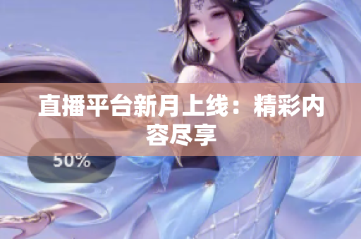 直播平台新月上线：精彩内容尽享