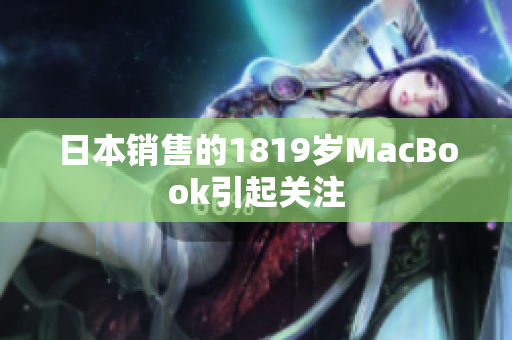 日本销售的1819岁MacBook引起关注