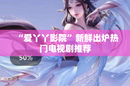 “爱丫丫影院”新鲜出炉热门电视剧推荐
