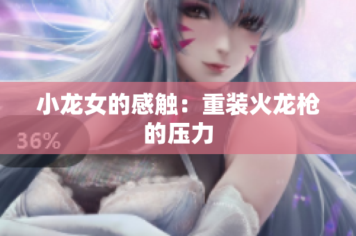 小龙女的感触：重装火龙枪的压力