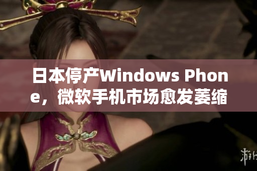 日本停产Windows Phone，微软手机市场愈发萎缩