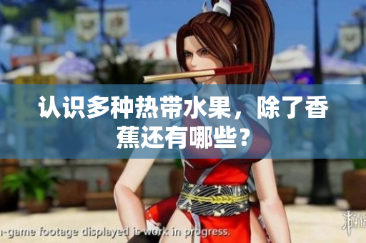 认识多种热带水果，除了香蕉还有哪些？