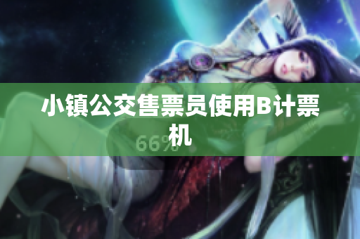 小镇公交售票员使用B计票机