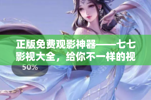 正版免费观影神器——七七影视大全，给你不一样的视觉体验