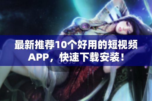 最新推荐10个好用的短视频APP，快速下载安装！