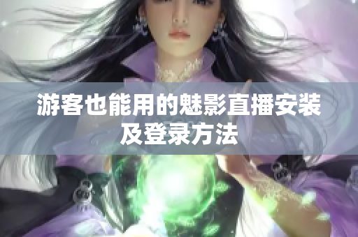游客也能用的魅影直播安装及登录方法