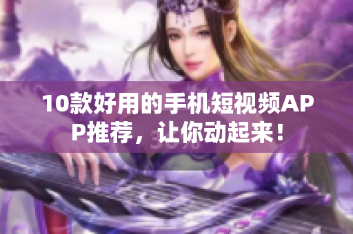 10款好用的手机短视频APP推荐，让你动起来！