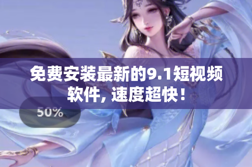 免费安装最新的9.1短视频软件, 速度超快！